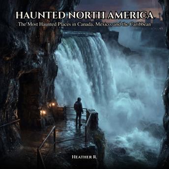 Haunted North America: The most haunted places in Canada, Mexico and the Caribbean