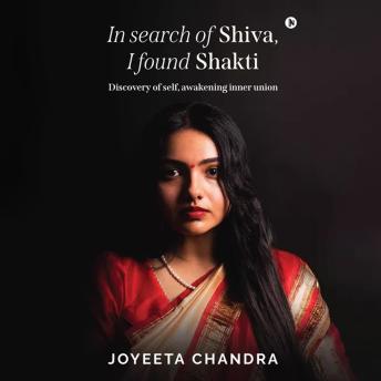 In search of Shiva, I found Shakti: Discovery of self, awakening inner union