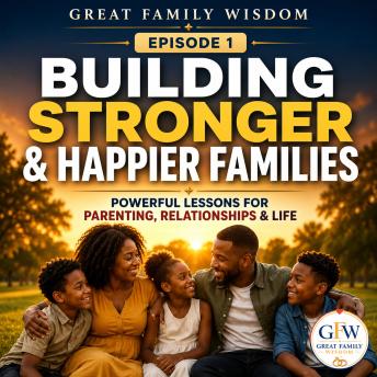 Building Stronger & Happier Families: Powerful Lessons for Parenting, Relationships & Life