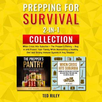 Prepping for Survival 2-In-1 Collection: When Crisis Hits Suburbia + The Prepper’s Pantry – Bug in and Protect Your Family While Maintaining a Healthy Diet and Strong Immune System in Any Disaster