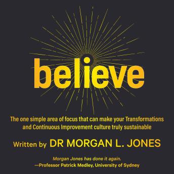 Believe: The one simple area of focus that can make your transformations and continuous improvement culture truly sustainable