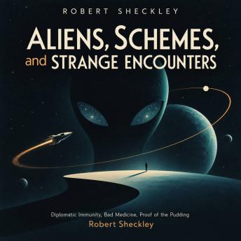 Robert Sheckley: Aliens, Schemes, and Strange Encounters: Diplomatic Immunity, Bad Medicine, Proof of the Pudding