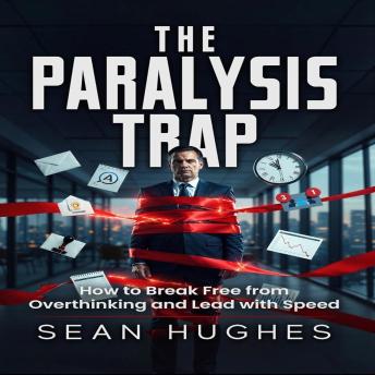 The Paralysis Trap: How to Break Free from Overthinking and Lead with Speed