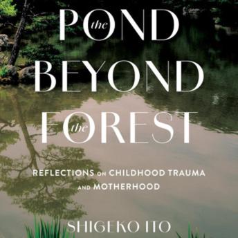 The Pond Beyond the Forest: Reflections on Childhood Trauma and Motherhood