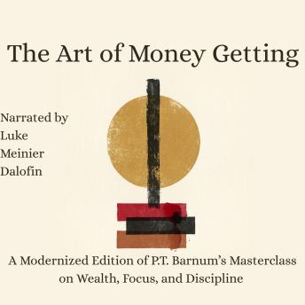 The Art of Money Getting: Modernized Edition: P.T. Barnum’s Masterclass on Wealth, Focus, and Discipline