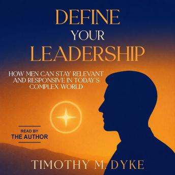 Define Your Leadership: How Men Can Stay Relevant and Responsive in Today’s Complex World