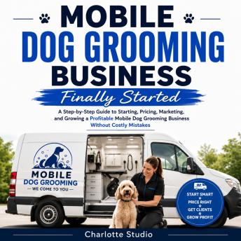 Mobile Dog Grooming Business: Finally Started: A Step-by-Step Guide to Starting, Pricing, Marketing, and Growing a Profitable Mobile Dog Grooming Business Without Costly Mistakes