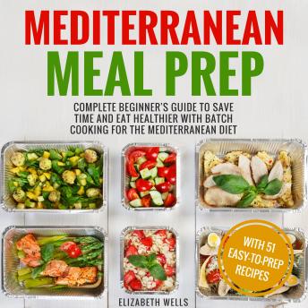 Mediterranean Meal Prep: Complete Beginner's Guide to Save Time and Eat Healthier with Batch Cooking for The Mediterranean Diet