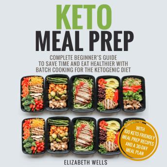 Keto Meal Prep: Complete Beginner's Guide To Save Time And Eat Healthier With Batch Cooking For The Ketogenic Diet