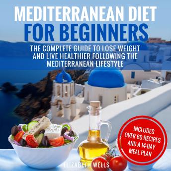 Mediterranean Diet for Beginners: The Complete Guide to Lose Weight and Live Healthier Following the Mediterranean Lifestyle