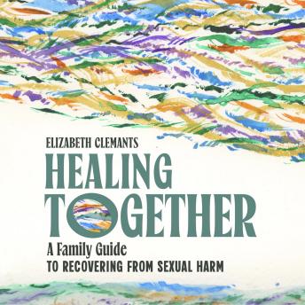 Healing Together: A Family Guide to Recovering from Sexual Harm