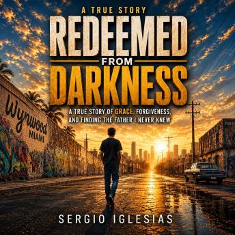 Redeemed From Darkness: A true story of grace, forgiveness, and finding the father I never knew
