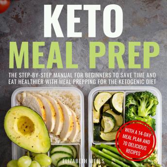 Keto Meal Prep: The Step-by-Step Manual for Beginners to Save Time and Eat Healthier with Meal Prepping for the Ketogenic Diet
