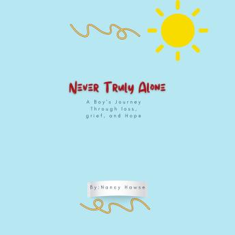 Never Truly Alone: A Boy's journey through loss, grief and hope