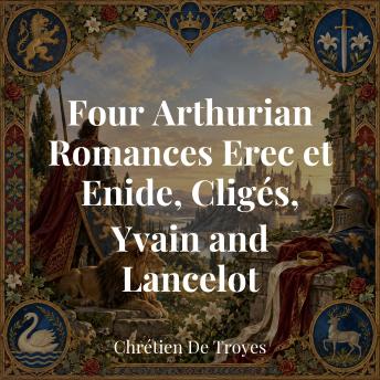 Four Arthurian Romances Erec et Enide, Cligés, Yvain and Lancelot
