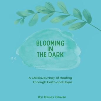 Blooming in The Dark: A child's journy of healing through faith and hope