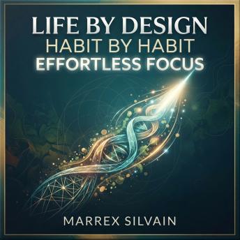Life by Design, Habit by Habit, Effortless Focus