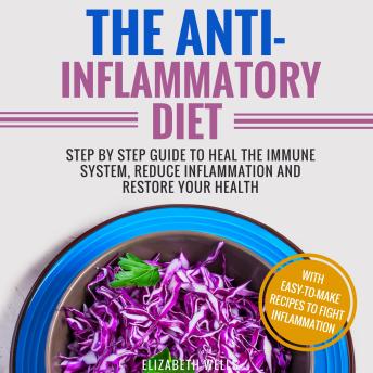 The Anti-Inflammatory Diet: Step By Step Guide To Heal The Immune System, Reduce Inflammation And Restore Your Health