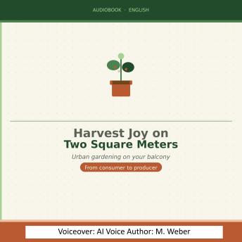 Harvest Happiness on Two Square Meters: How to Grow Your Own Vegetables on Balcony and Patio – Year-Round, Sustainable, Without Prior Knowledge