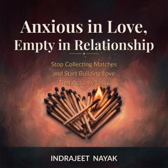 Anxious in Love, Empty in Relationship: Stop Collecting Matches and Start Building Love That Actually Lasts