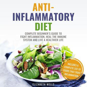 Anti-Inflammatory Diet: Complete Beginner’s Guide to Fight Inflammation, Heal the Immune System and Live a Healthier Life