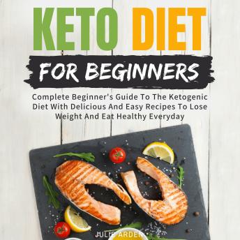 Keto Diet For Beginners: Complete Beginner's Guide To The Ketogenic Diet With Delicious And Easy Recipes To Lose Weight And Eat Healthy Everyday
