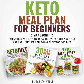 Keto Meal Plan For Beginners: 3 Manuscripts - Everything You Need to Know to Lose Weight, Save Time and Eat Healthier Following the Ketogenic Diet