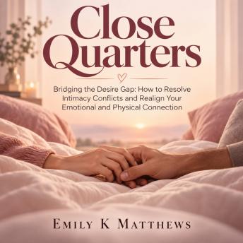 Close Quarters: Bridging the Desire Gap: How to Resolve Intimacy Conflicts and Realign Your Emotional and Physical Connection
