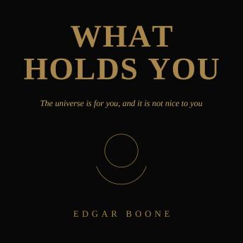 What Holds You: The Universe Is for You, and It Is Not Nice to You