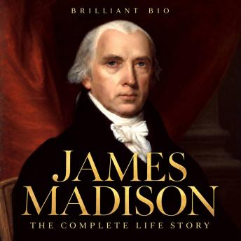James Madison: The Complete Life Story