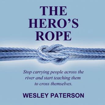 The Hero's Rope: Stop Carrying People Across the River and Start Teaching Them to Cross Themselves