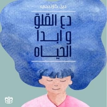 [Arabic] - دع القلق وابدأ الحياة: استعد هدوءك الداخلي