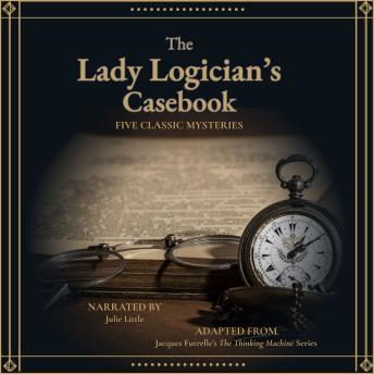 The Lady Logician's Casebook: Five Classic Mysteries Adapted from Jacques Futrelle's 'The Thinking Machine' Series