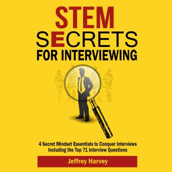 STEM Secrets for Interviewing: 4 Secret Mindset Essentials to Conquer Interviews Including the Top 71 Interview Questions