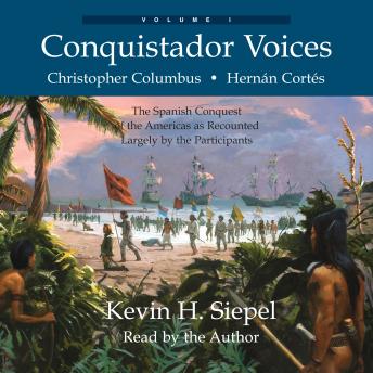 Conquistador Voices, vol I: Christopher Columbus & Hernan Cortés: The Spanish Conquest of the Americas as Recounted Largely by the Participants