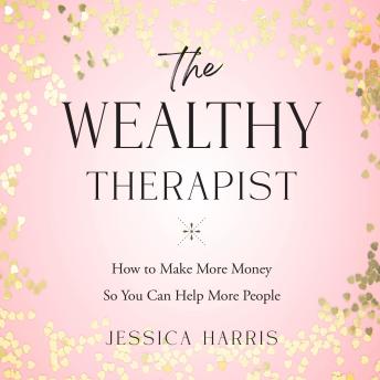 The Wealthy Therapist: How to Make More Money so You Can Help More People