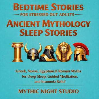 Bedtime Stories for Stressed Out Adults — Ancient Mythology Sleep Stories: Greek, Norse, Egyptian & Roman Myths for Deep Sleep, Guided Meditation, and Insomnia Relief.