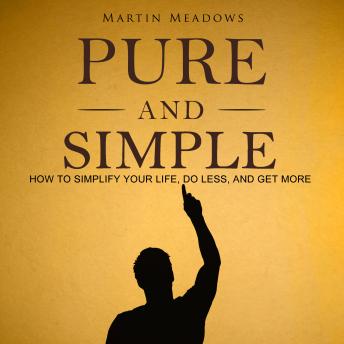 Pure and Simple: How to Simplify Your Life, Do Less, and Get More