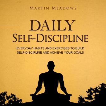 Daily Self-Discipline: Everyday Habits and Exercises to Build Self-Discipline and Achieve Your Goals