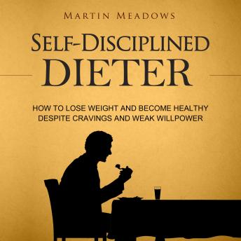 Self-Disciplined Dieter: How to Lose Weight and Become Healthy Despite Cravings and Weak Willpower