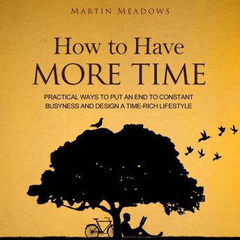 How to Have More Time: Practical Ways to Put an End to Constant Busyness and Design a Time-Rich Lifestyle
