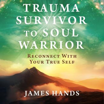 Trauma Survivor to Soul Warrior: Reconnect With Your True Self