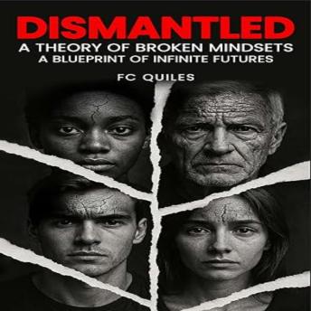 Dismantled: A Theory of Broken Mindsets-A Blueprint of Infinite Futures