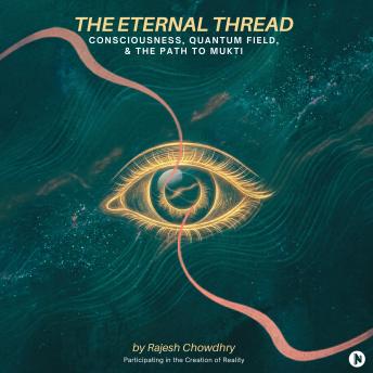 The Eternal Thread: Consciousness, Quantum Field, & The Path to Mukti