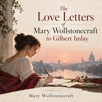The Love Letters of Mary Wollstonecraft to Gilbert Imlay