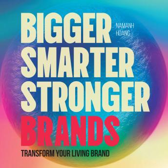 Bigger, Smarter, Stronger Brands: Transform Your Living Brand