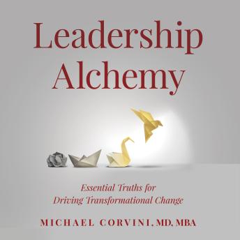 Leadership Alchemy: Essential Truths for Driving Transformational Change