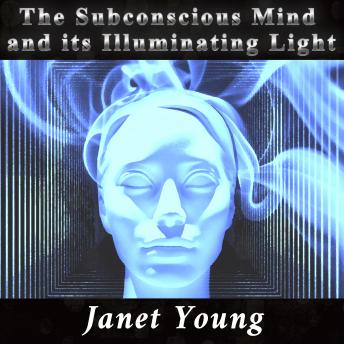 The Subconscious Mind and its Illuminating Light: (New Thought Classics)