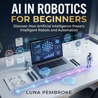 AI in Robotics for Beginners: Discover How Artificial Intelligence Powers Intelligent Robots and Automation