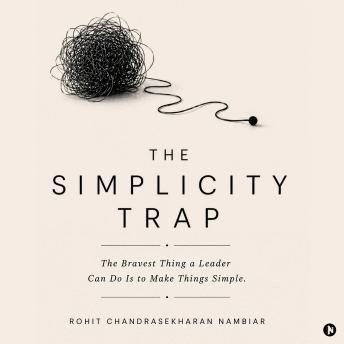 The Simplicity Trap: The Bravest Thing a Leader Can Do Is to Make Things Simple.